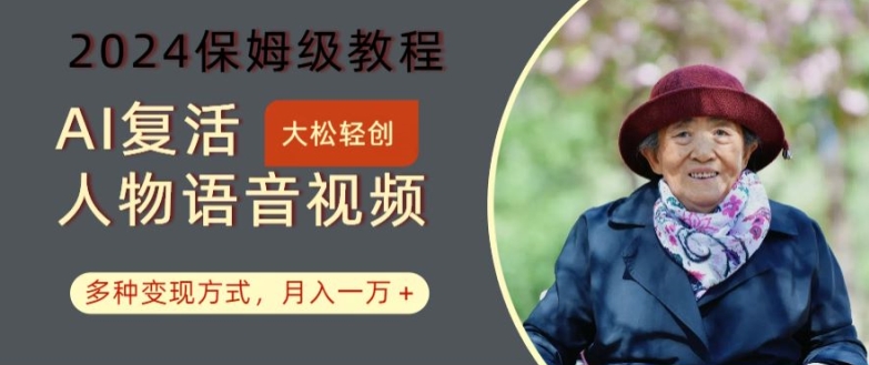 AI复活人物讲话视频：2024保姆级教程，多种变现方式，月入一万+【揭秘】-创薯资源