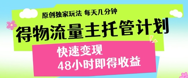 最新得物流量主计划，独家原创玩法，每天几分钟，快速变现，三至五天出收益【揭秘】-创薯资源