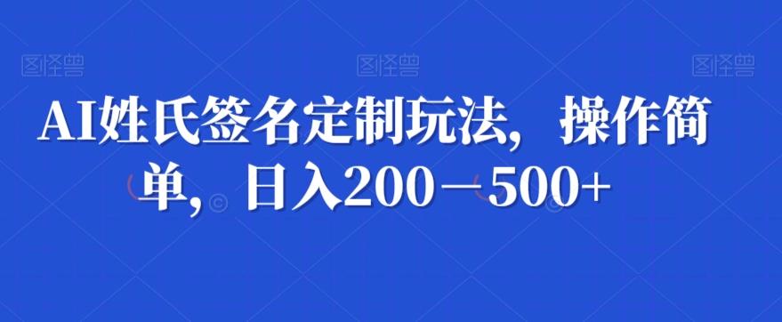 AI姓氏签名定制玩法，操作简单，日入200－500+-创薯资源