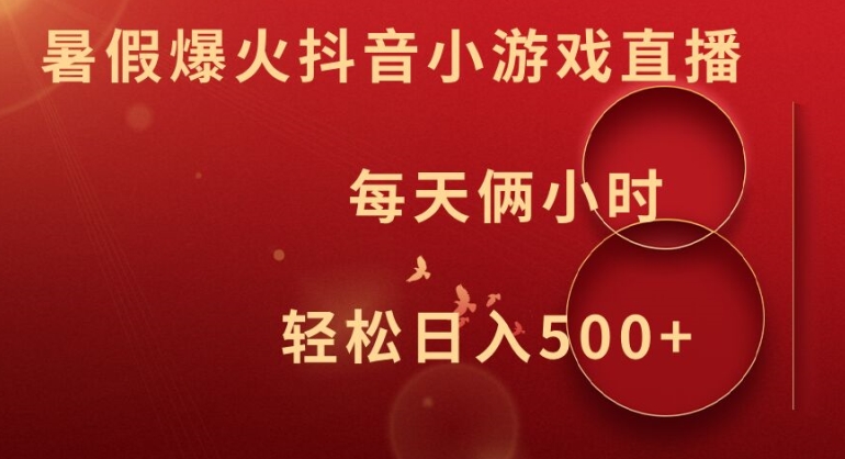 暑假爆火抖音小游戏直播，每天俩小时，轻松日入500+【揭秘】-创薯资源