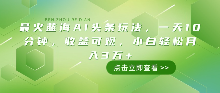 最火蓝海AI头条玩法，一天10分钟，收益可观，小白轻松月入3万+-创薯资源
