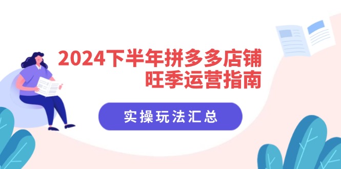 2024下半年拼多多店铺旺季运营指南：实操玩法汇总(8节课-创薯资源