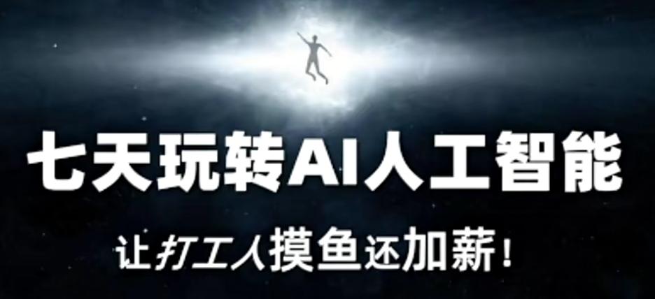 七天玩转AI人工智能，让打工人摸鱼还加薪！-创薯资源