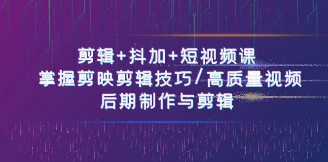 剪辑+抖加+短视频课： 掌握剪映剪辑技巧/高质量视频/后期制作与剪辑(50节)-创薯资源