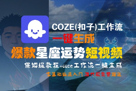 COZE(扣子)工作流一键生成爆款星座运势短视频，保姆级教程，零基础快速入门-创薯资源