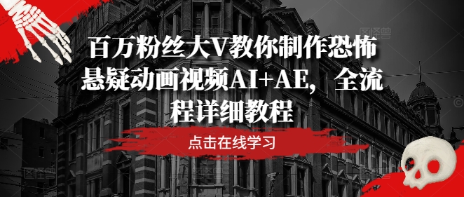 百万粉丝大V教你制作恐怖悬疑动画视频AI+AE，全流程详细教程-创薯资源