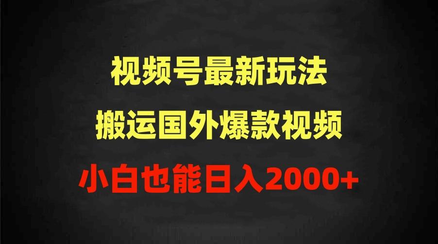(9796期)2024视频号最新玩法，搬运国外爆款视频，100%过原创，小白也能日入2000+-创薯资源