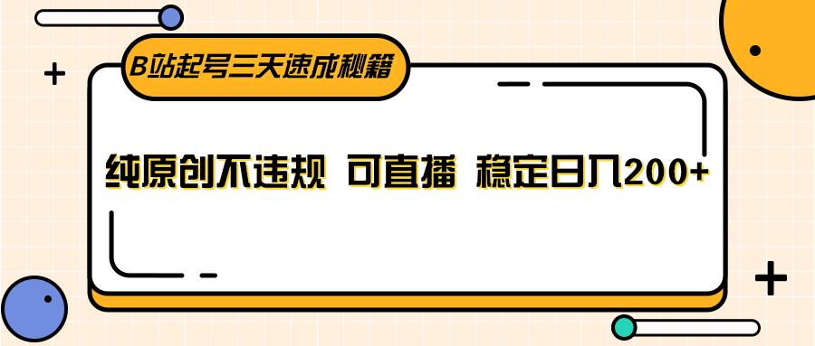 B站起号三天速成秘籍，纯原创不违规 可直播 稳定日入200+-创薯资源