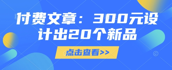 付费文章：300元设计出20个新品-创薯资源