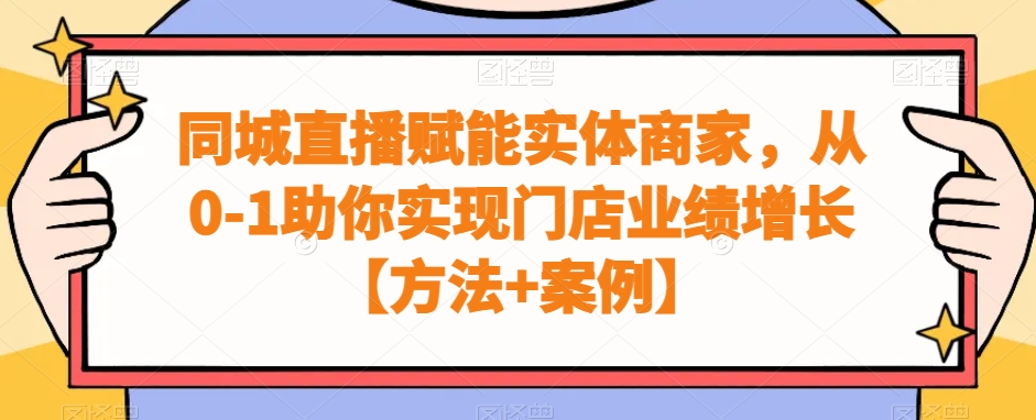 同城直播赋能实体商家，从0-1助你实现门店业绩增长【方法+案例】-创薯资源