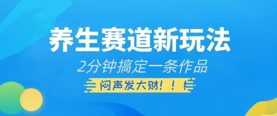 养生赛道新玩法，2分钟搞定一条作品，闷声发大财【揭秘】-创薯资源
