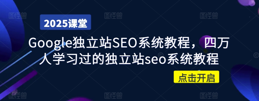Google独立站SEO系统教程，四万人学习过的独立站seo系统教程-创薯资源