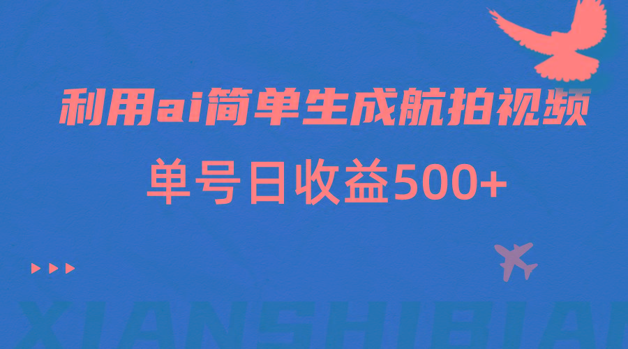利用ai简单复制粘贴，生成航拍视频，单号日收益500+-创薯资源