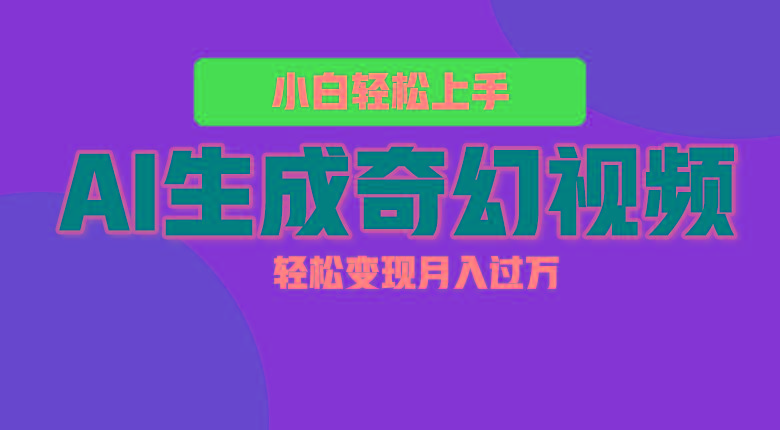 轻松上手！AI生成奇幻画面，视频轻松变现月入过万-创薯资源