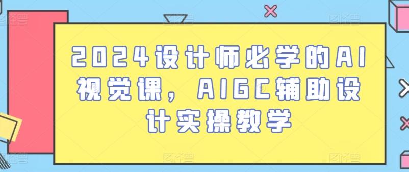 2024设计师必学的AI视觉课，AIGC辅助设计实操教学-创薯资源