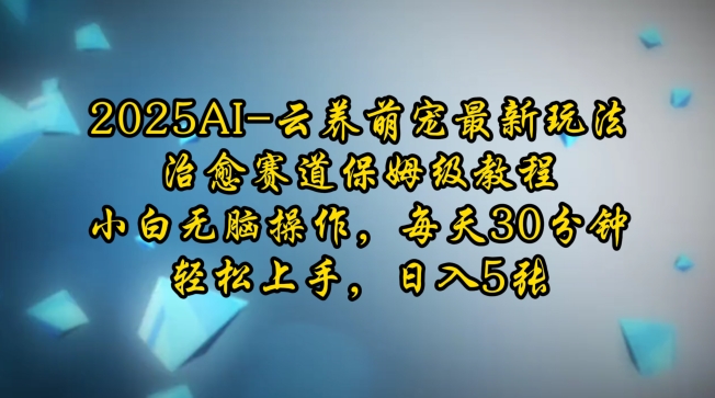 2025AI云养萌宠最新玩法，治愈赛道保姆级教程，小白无脑操作，每天30分钟，轻松上手，日入5张-创薯资源