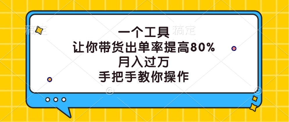 一个工具，让你带货出单率提高80%，月入过万，手把手教你操作-创薯资源