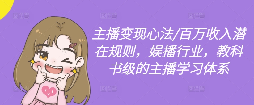 主播变现心法/百万收入潜在规则，娱播行业，教科书级的主播学习体系-创薯资源