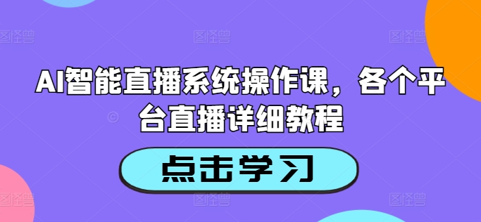 AI智能直播系统操作课，各个平台直播详细教程-创薯资源