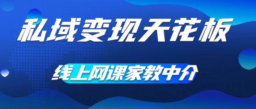 私域变现天花板，网课家教中介，只做渠道和流量，让大学生给你打工，0成本实现月入五位数【揭秘】-创薯资源