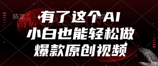 有了这个AI，小白也能轻松做爆款原创视频【揭秘】-创薯资源