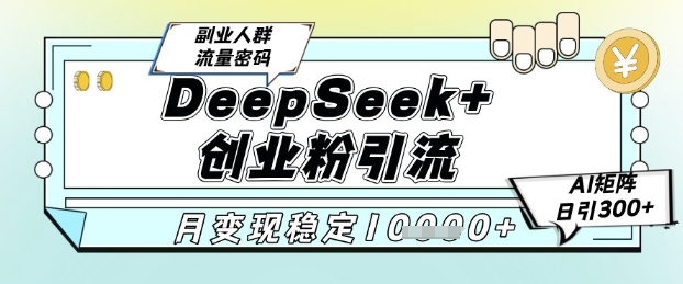 DeepSeek+创业粉精准引流，全新分享课4.0玩法，AI矩阵日引300+，多种变现方式，稳定月入1W-创薯资源