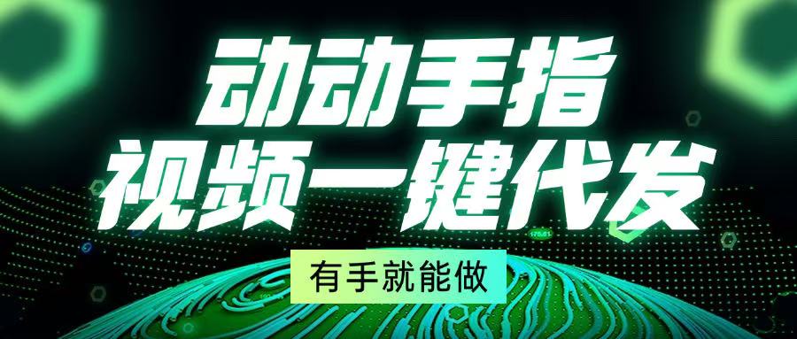 动动手指，视频一键代发，有手就能做-创薯资源