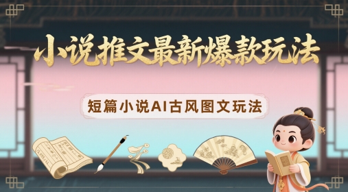 小说推文最新爆款玩法，短篇小说AI古风图文玩法-创薯资源