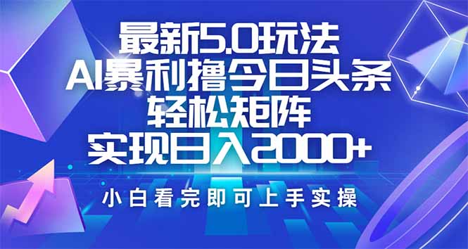 今日头条最新5.0玩法，思路简单，复制粘贴，轻松实现矩阵日入2000+-创薯资源