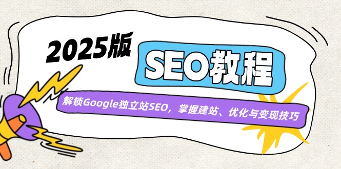 2025版SEO教程：解锁Google独立站SEO，掌握建站、优化与变现技巧-创薯资源