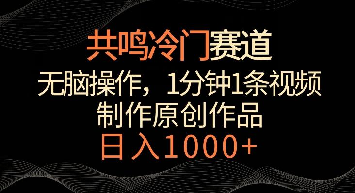共鸣冷门赛道，无脑操作，一分钟一条视频，日入1000+【揭秘】-创薯资源
