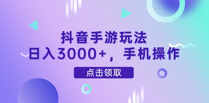 抖音手游玩法，日入3000+，手机操作-创薯资源