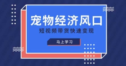 宠物赛道快速变现精品课，宠物经济风口，短视频带货快速变现-创薯资源