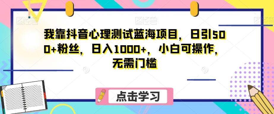 我靠抖音心理测试蓝海项目，日引500+粉丝，日入1000+，小白可操作，无需门槛（附3G素材）-创薯资源