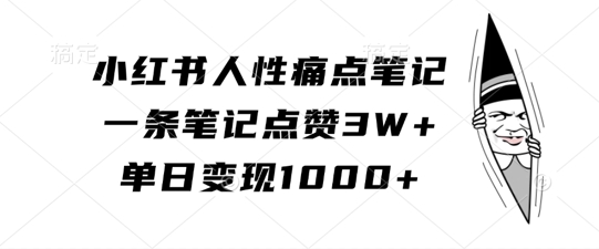 小红书人性痛点笔记，一条笔记点赞3W+，单日变现1k-创薯资源