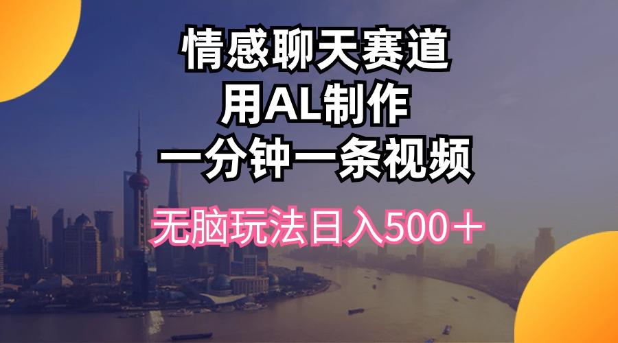 情感聊天赛道用al制作一分钟一条视频无脑玩法日入500＋-创薯资源