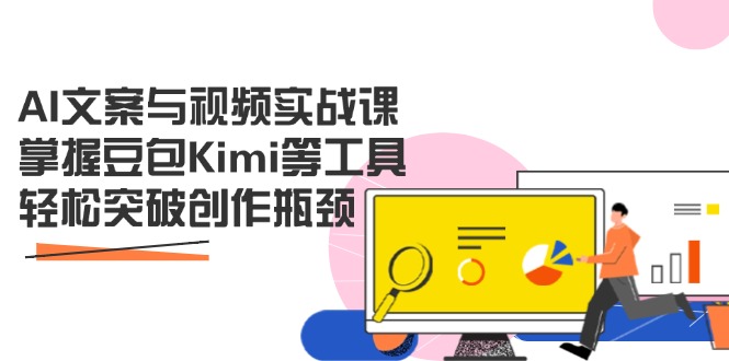 AI文案与视频实战课，掌握豆包Kimi等工具，轻松突破创作瓶颈-创薯资源