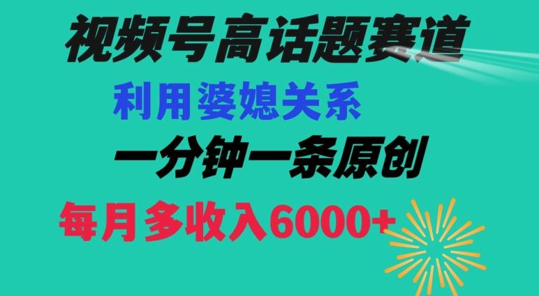 视频号流量赛道{婆媳关系}玩法话题高播放恐怖一分钟一条每月额外收入6000+【揭秘】-创薯资源