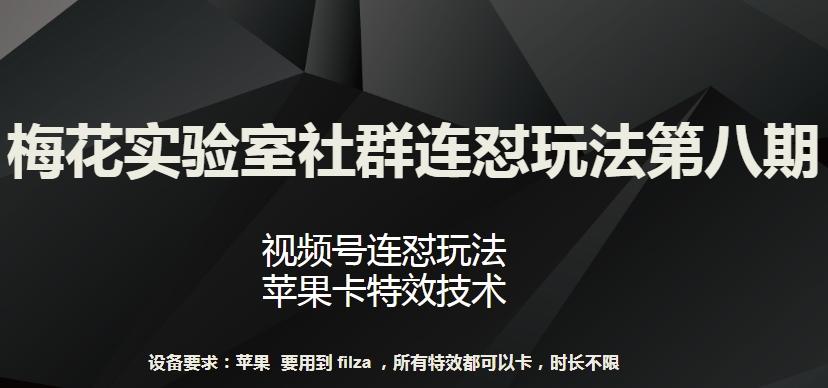 梅花实验室社群连怼玩法第八期，视频号连怼玩法 苹果卡特效技术【揭秘】-创薯资源