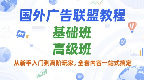 国外广告联盟教程，基础班和高级班，从新手入门到高阶玩家，全套内容一站式搞定-创薯资源