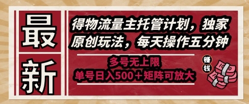 最新得物流量主托管计划，独家原创玩法，每天操作五分钟，多号无上限，单号日入5张+矩阵可放大【揭秘】-创薯资源