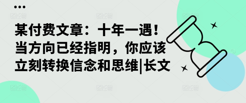 某付费文章：十年一遇！当方向已经指明，你应该立刻转换信念和思维|长文-创薯资源
