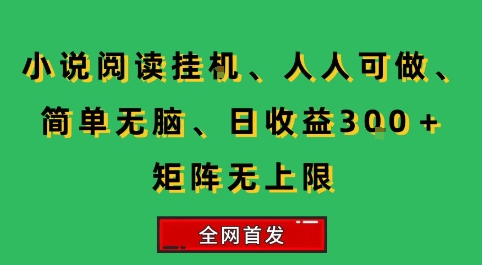 小说挂G阅读，人人可做，简单无脑，一天收益3张+矩阵无限上，全网首发【揭秘】-创薯资源