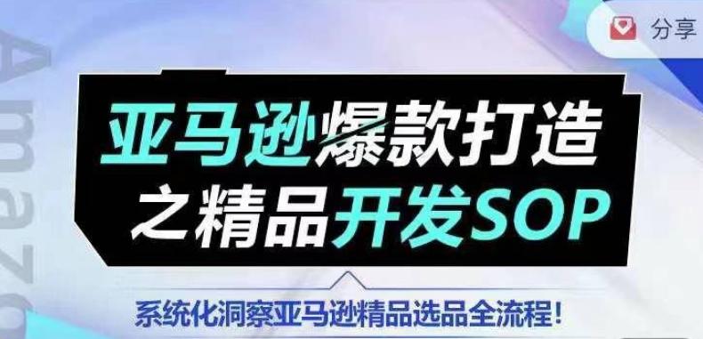 【训练营】亚马逊爆款打造之精品开发SOP，系统化洞察亚马逊精品选品全流程-创薯资源