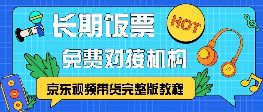 京东视频带货完整版教程，长期饭票、免费对接机构-创薯资源
