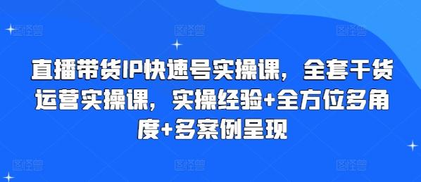 直播带货IP快速号实操课，全套干货运营实操课，实操经验+全方位多角度+多案例呈现-创薯资源