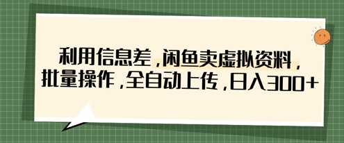 利用信息差，闲鱼卖虚拟资料，批量操作，全自动上传，日入3张-创薯资源