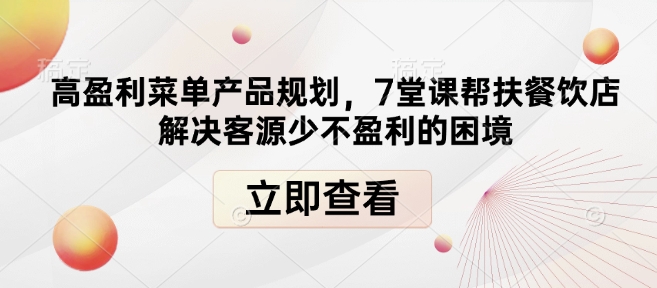 高盈利菜单产品规划，7堂课帮扶餐饮店解决客源少不盈利的困境-创薯资源