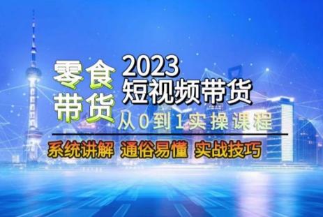 2023短视频带货-零食赛道，从0-1实操课程，系统讲解实战技巧-创薯资源