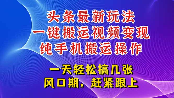 今日头条最新玩法，一键搬运视频也能轻松变现，随随便便就爆百万流量，…-创薯资源